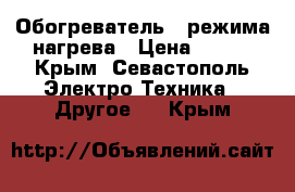 Обогреватель 2 режима нагрева › Цена ­ 700 - Крым, Севастополь Электро-Техника » Другое   . Крым